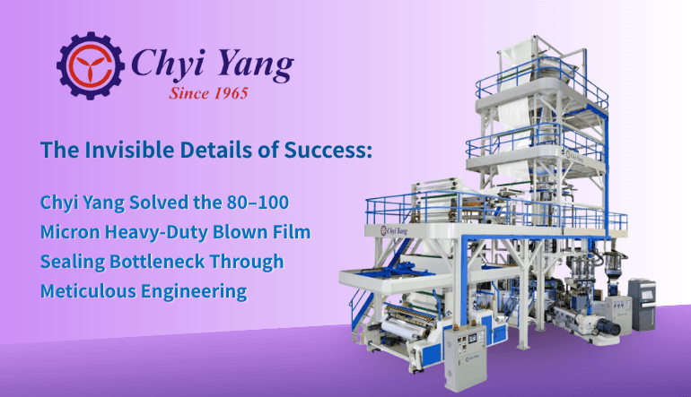 The Invisible Details of Success: How Chyi Yang Industrial Solved the 80–100 Micron Heavy-Duty Blown Film Sealing Bottleneck Through Meticulous Engineering