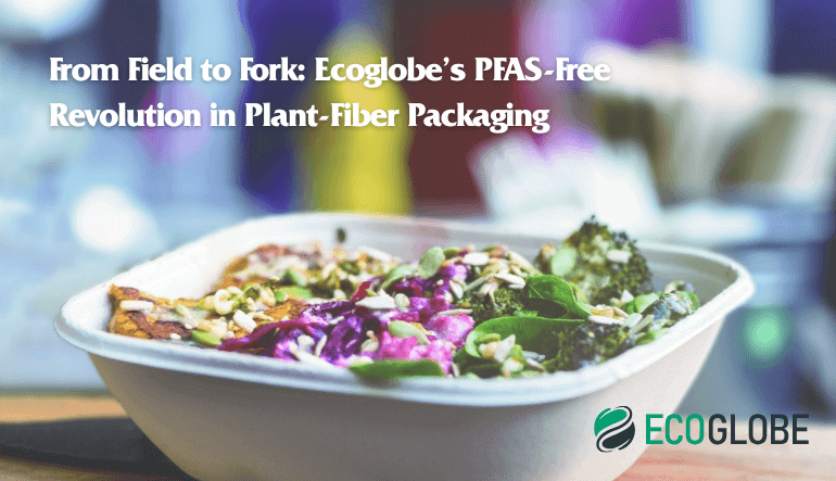 From Field to Fork: Ecoglobe’s PFAS-Free Revolution in Plant-Fiber Packaging